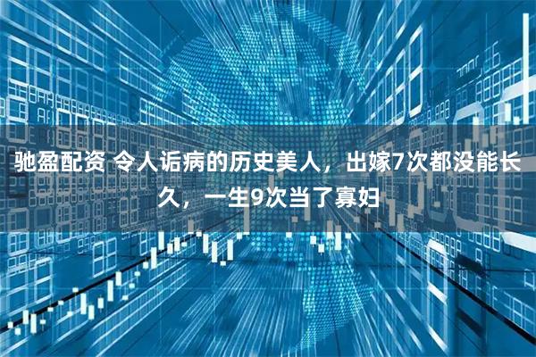 驰盈配资 令人诟病的历史美人，出嫁7次都没能长久，一生9次当了寡妇